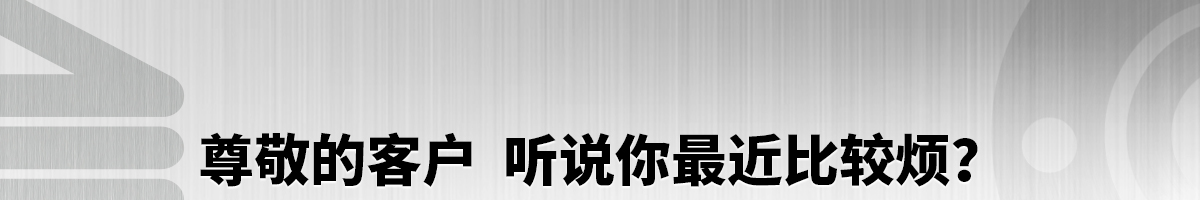 尊敬的客戶 聽說你最近比較煩？