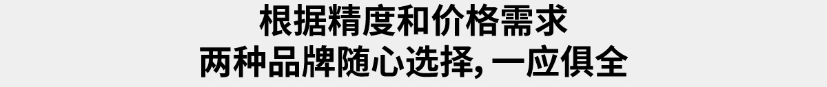 根據(jù)精度和價(jià)格需求 兩種品牌隨心選擇，一應(yīng)俱全