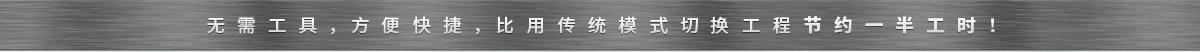 無需工具，方便快捷，比用傳統(tǒng)模式切換工程節(jié)約一半工時！